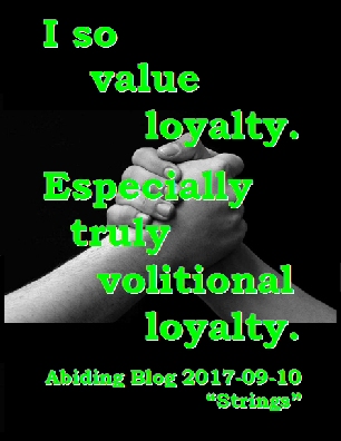 I so value loyalty. Especially truly volitional loyalty. #Value #Volition #AbidingBlog2017Strings